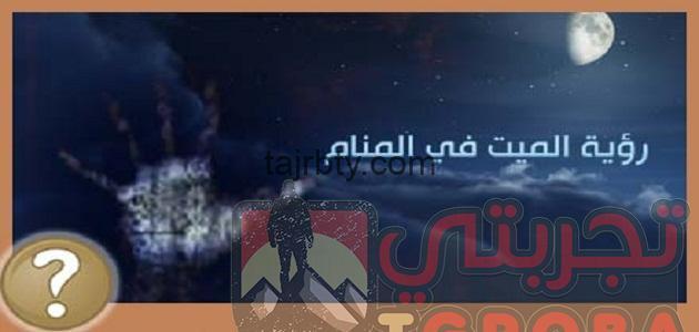 ما هو تفسير حلم الميت يزور اهله وما هو تفسير حلم الميت يعطي نقود ورقيه